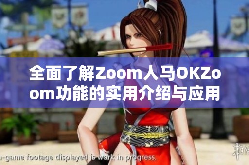 全面了解Zoom人马OKZoom功能的实用介绍与应用指南