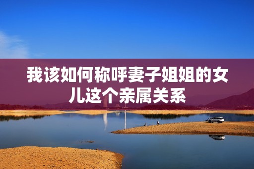 我该如何称呼妻子姐姐的女儿这个亲属关系