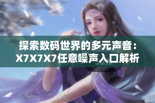 探索数码世界的多元声音：X7X7X7任意噪声入口解析