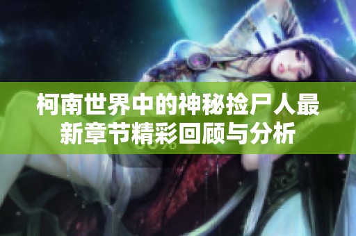 柯南世界中的神秘捡尸人最新章节精彩回顾与分析