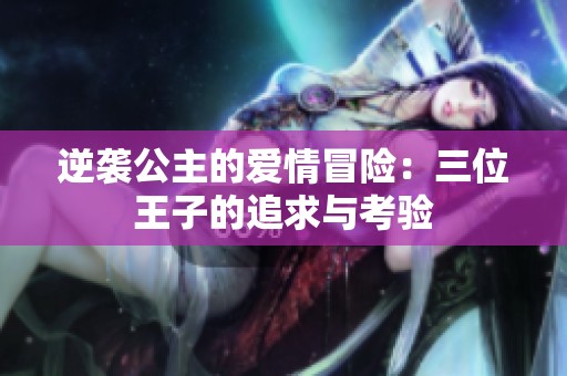 逆袭公主的爱情冒险：三位王子的追求与考验