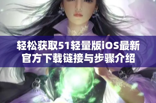 轻松获取51轻量版iOS最新官方下载链接与步骤介绍
