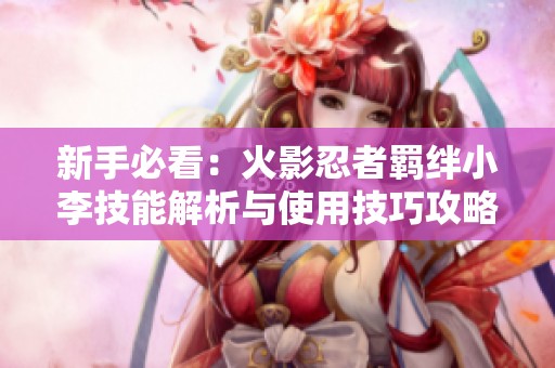 新手必看：火影忍者羁绊小李技能解析与使用技巧攻略