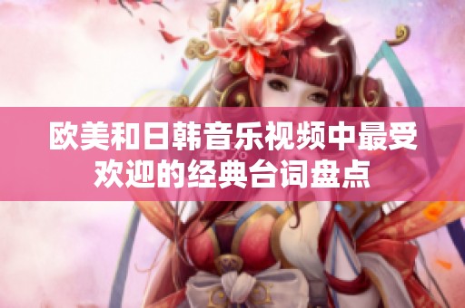 欧美和日韩音乐视频中最受欢迎的经典台词盘点