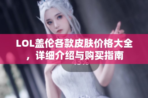 LOL盖伦各款皮肤价格大全，详细介绍与购买指南