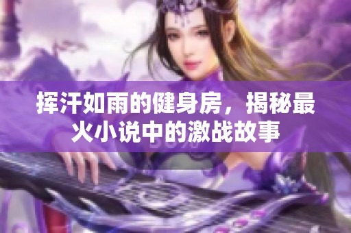 挥汗如雨的健身房，揭秘最火小说中的激战故事