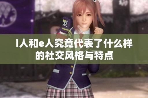 i人和e人究竟代表了什么样的社交风格与特点