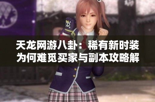 天龙网游八卦：稀有新时装为何难觅买家与副本攻略解析