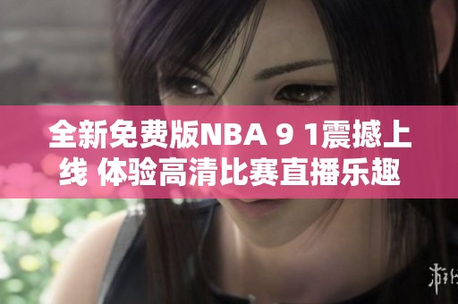 全新免费版NBA 9 1震撼上线 体验高清比赛直播乐趣