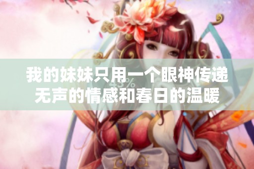 我的妹妹只用一个眼神传递无声的情感和春日的温暖