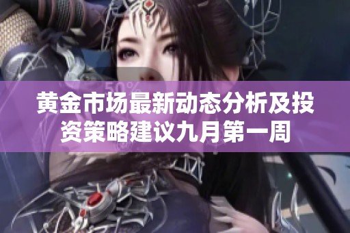 黄金市场最新动态分析及投资策略建议九月第一周