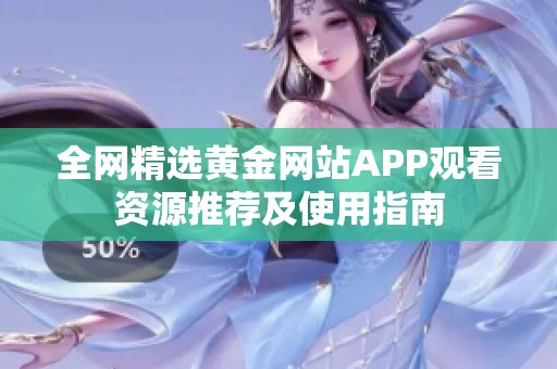 全网精选黄金网站APP观看资源推荐及使用指南