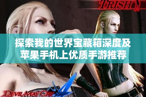 探索我的世界宝藏箱深度及苹果手机上优质手游推荐