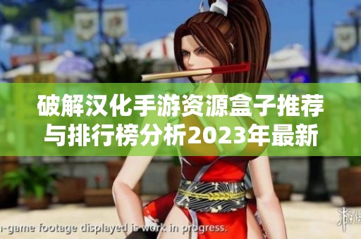 破解汉化手游资源盒子推荐与排行榜分析2023年最新版本