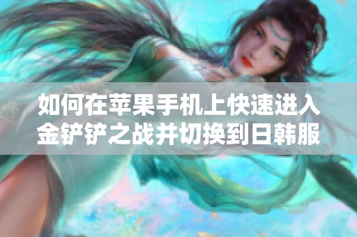 如何在苹果手机上快速进入金铲铲之战并切换到日韩服务器