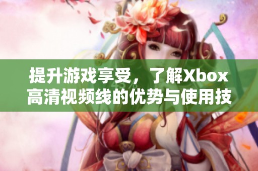 提升游戏享受，了解Xbox高清视频线的优势与使用技巧