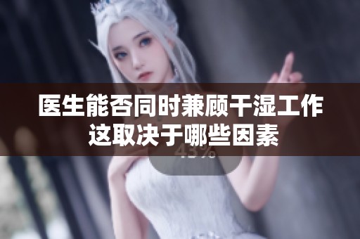 医生能否同时兼顾干湿工作 这取决于哪些因素
