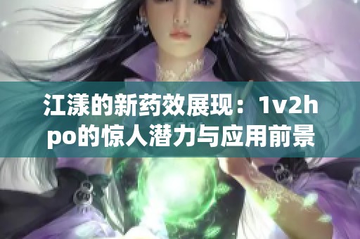 江漾的新药效展现：1v2hpo的惊人潜力与应用前景