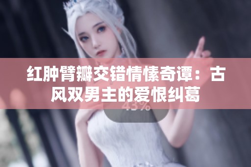 红肿臂瓣交错情愫奇谭：古风双男主的爱恨纠葛