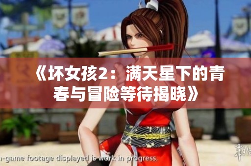 《坏女孩2：满天星下的青春与冒险等待揭晓》