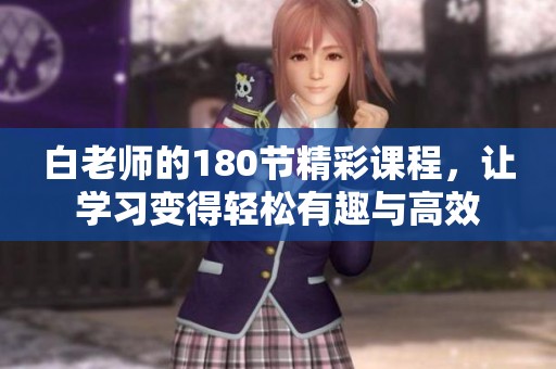白老师的180节精彩课程，让学习变得轻松有趣与高效