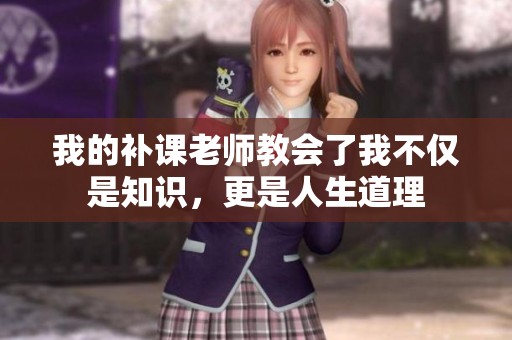 我的补课老师教会了我不仅是知识，更是人生道理