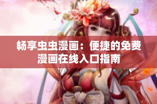 畅享虫虫漫画：便捷的免费漫画在线入口指南