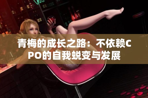 青梅的成长之路：不依赖CPO的自我蜕变与发展