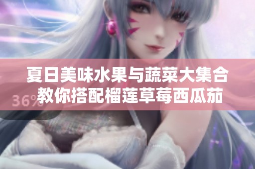 夏日美味水果与蔬菜大集合 教你搭配榴莲草莓西瓜茄子黄瓜