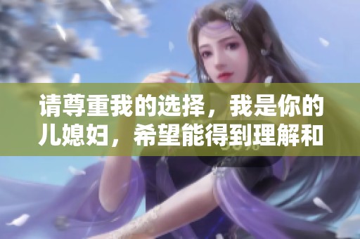 请尊重我的选择，我是你的儿媳妇，希望能得到理解和支持