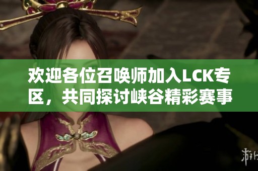 欢迎各位召唤师加入LCK专区，共同探讨峡谷精彩赛事！