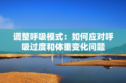 调整呼吸模式：如何应对呼吸过度和体重变化问题
