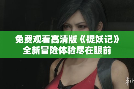 免费观看高清版《捉妖记》全新冒险体验尽在眼前