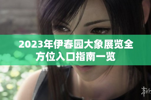 2023年伊春园大象展览全方位入口指南一览