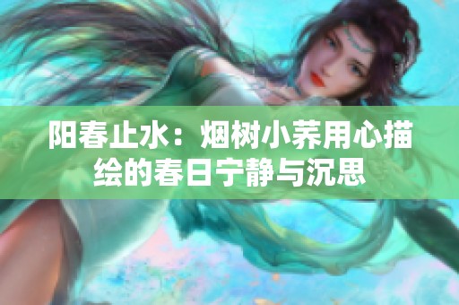 阳春止水：烟树小荞用心描绘的春日宁静与沉思