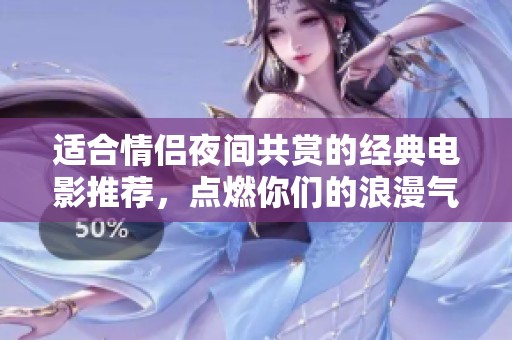适合情侣夜间共赏的经典电影推荐，点燃你们的浪漫气氛