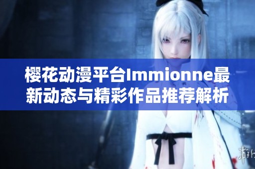 樱花动漫平台Immionne最新动态与精彩作品推荐解析