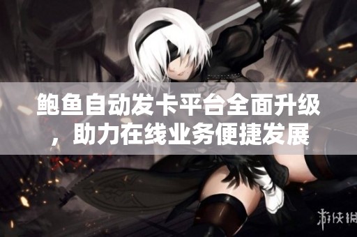 鲍鱼自动发卡平台全面升级，助力在线业务便捷发展