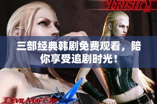 三部经典韩剧免费观看，陪你享受追剧时光！