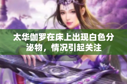 太华伽罗在床上出现白色分泌物，情况引起关注