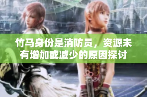 竹马身份是消防员，资源未有增加或减少的原因探讨