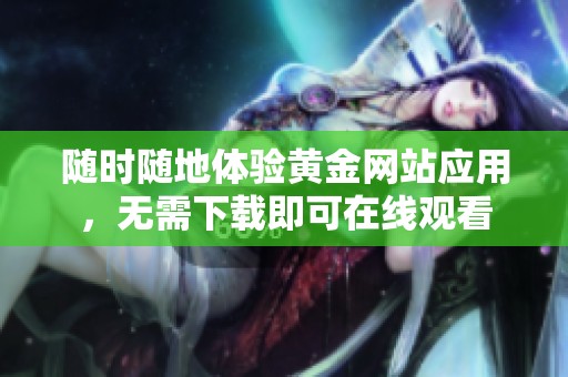 随时随地体验黄金网站应用，无需下载即可在线观看