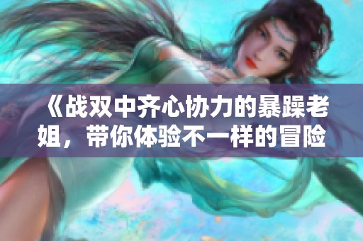 《战双中齐心协力的暴躁老姐，带你体验不一样的冒险》