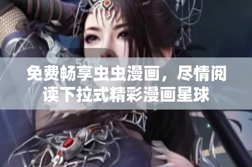免费畅享虫虫漫画，尽情阅读下拉式精彩漫画星球