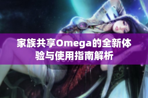 家族共享Omega的全新体验与使用指南解析