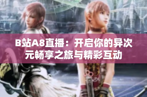 B站A8直播：开启你的异次元畅享之旅与精彩互动