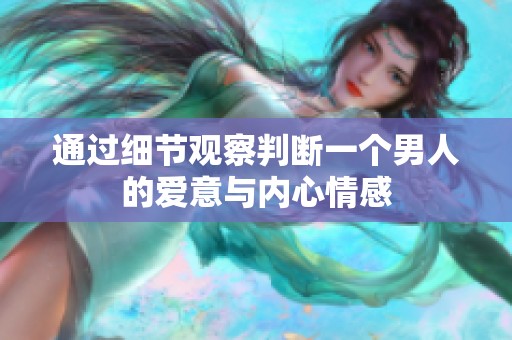 通过细节观察判断一个男人的爱意与内心情感