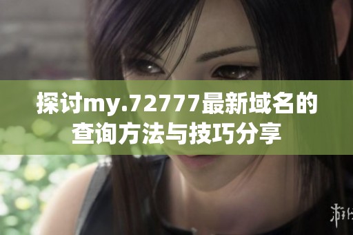 探讨my.72777最新域名的查询方法与技巧分享