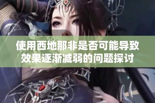 使用西地那非是否可能导致效果逐渐减弱的问题探讨