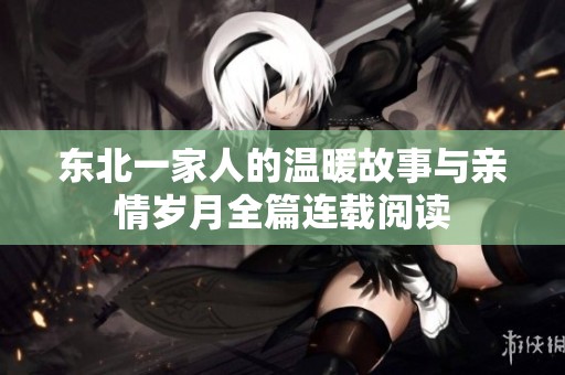 东北一家人的温暖故事与亲情岁月全篇连载阅读